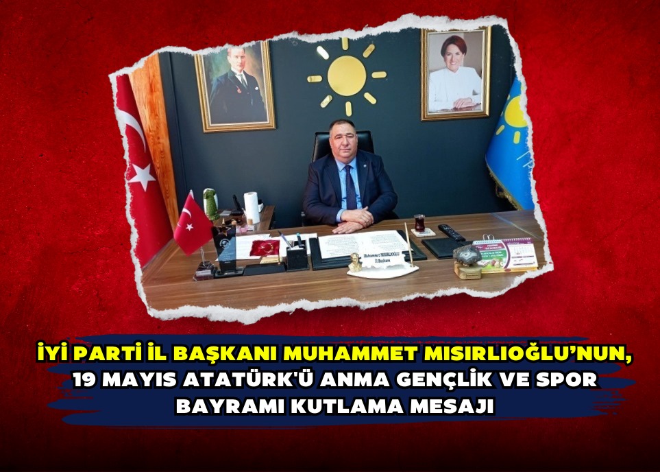 İYİ Parti İl Başkanı Muhammet Mısırlıoğlu’nun, 19 Mayıs Atatürk'ü Anma Gençlik ve Spor Bayramı kutlama mesajı 